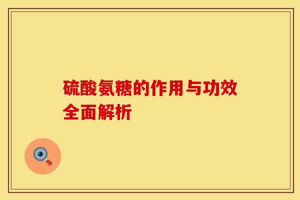 硫酸氨糖的作用与功效全面解析