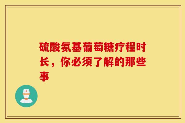硫酸氨基葡萄糖疗程时长，你必须了解的那些事