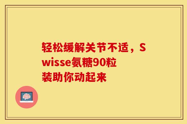 轻松缓解关节不适，Swisse氨糖90粒装助你动起来