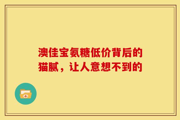 澳佳宝氨糖低价背后的猫腻，让人意想不到的