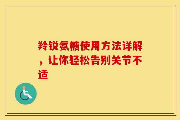 羚锐氨糖使用方法详解，让你轻松告别关节不适