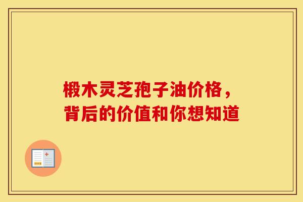 椴木灵芝孢子油价格，背后的价值和你想知道