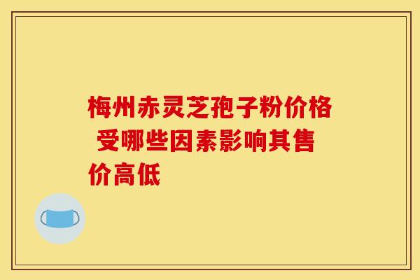 梅州赤灵芝孢子粉价格 受哪些因素影响其售价高低