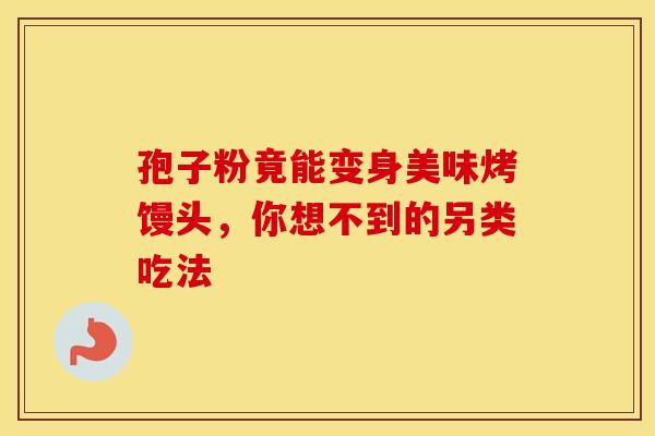 孢子粉竟能变身美味烤馒头，你想不到的另类吃法