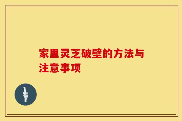 家里灵芝破壁的方法与注意事项