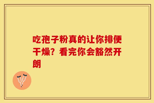 吃孢子粉真的让你排便干燥？看完你会豁然开朗