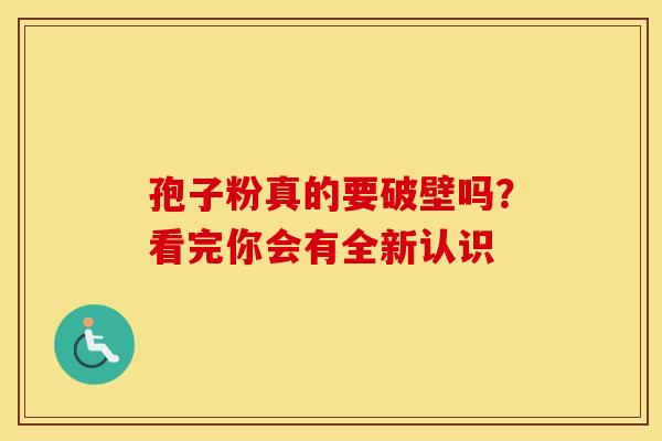 孢子粉真的要破壁吗？看完你会有全新认识