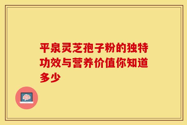 平泉灵芝孢子粉的独特功效与营养价值你知道多少