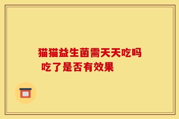 猫猫益生菌需天天吃吗 吃了是否有效果