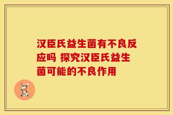 汉臣氏益生菌有不良反应吗 探究汉臣氏益生菌可能的不良作用
