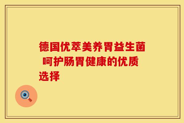 德国优萃美养胃益生菌 呵护肠胃健康的优质选择