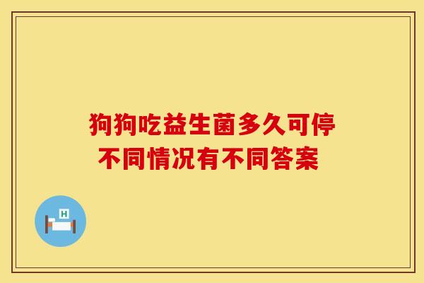 狗狗吃益生菌多久可停 不同情况有不同答案