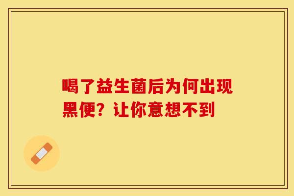 喝了益生菌后为何出现黑便？让你意想不到