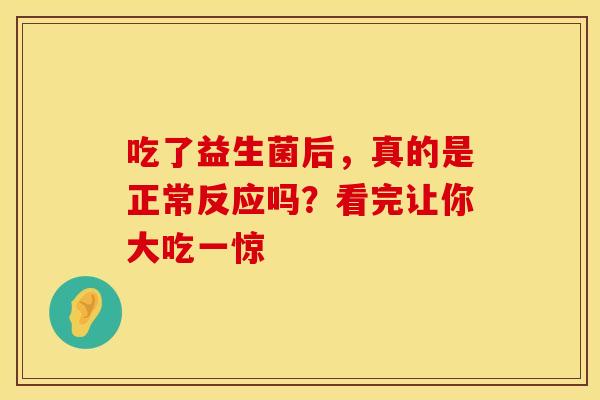 吃了益生菌后，真的是正常反应吗？看完让你大吃一惊