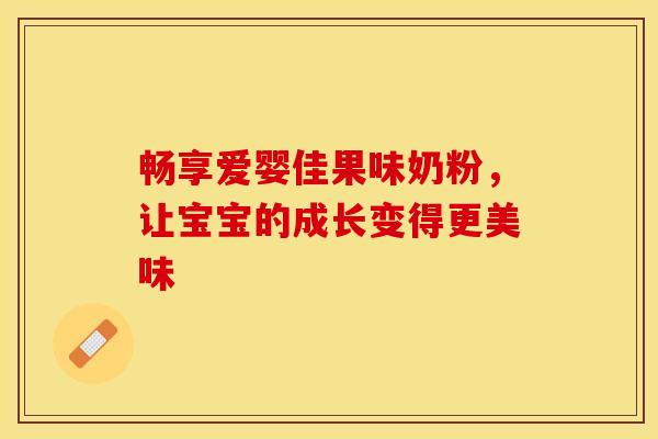畅享爱婴佳果味奶粉,让宝宝的成长变得更美味 畅享爱婴佳果味奶粉,让宝宝的成长变得更美味