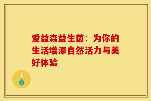 爱益森益生菌：为你的生活增添自然活力与美好体验
