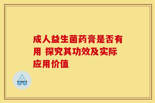 成人益生菌药膏是否有用 探究其功效及实际应用价值