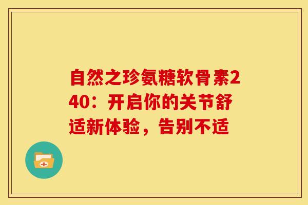 自然之珍氨糖软骨素240：开启你的关节舒适新体验，告别不适