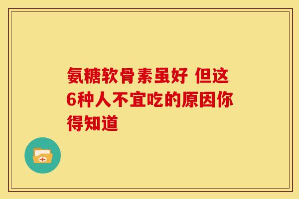 氨糖软骨素虽好 但这6种人不宜吃的原因你得知道