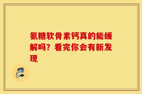 氨糖软骨素钙真的能缓解吗？看完你会有新发现