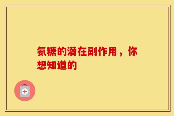 氨糖的潜在副作用，你想知道的