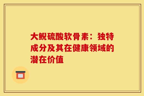 大鲵硫酸软骨素：独特成分及其在健康领域的潜在价值