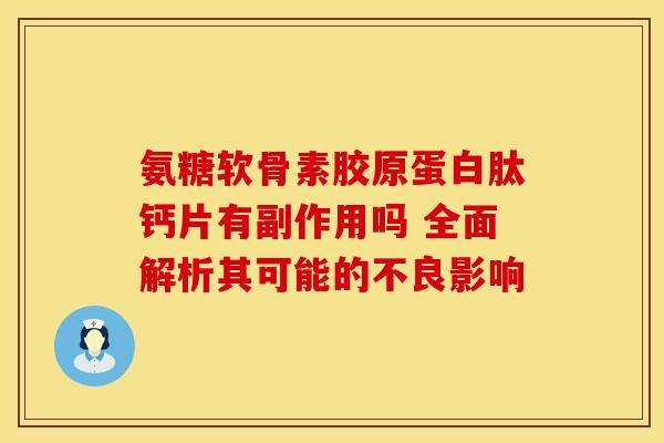 氨糖软骨素胶原蛋白肽钙片有副作用吗 全面解析其可能的不良影响