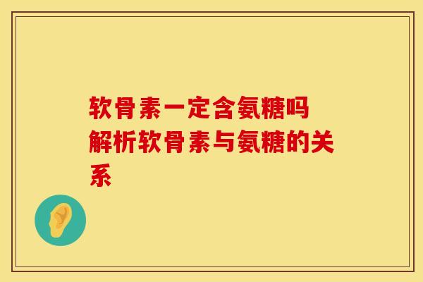 软骨素一定含氨糖吗 解析软骨素与氨糖的关系