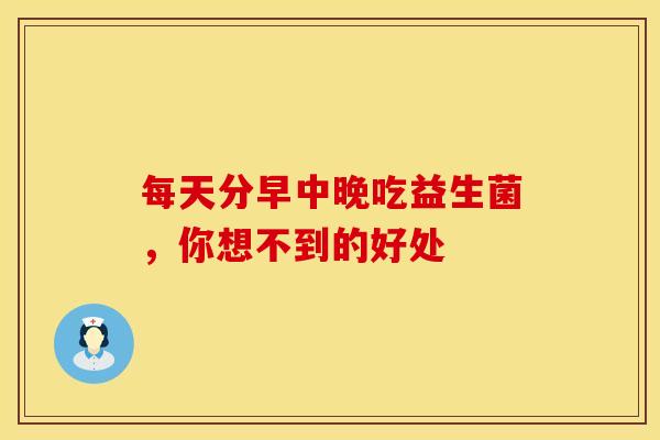 每天分早中晚吃益生菌，你想不到的好处