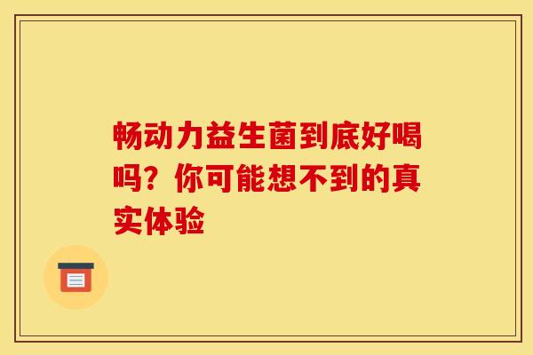 畅动力益生菌到底好喝吗？你可能想不到的真实体验