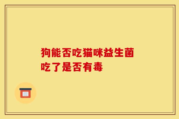 狗能否吃猫咪益生菌 吃了是否有毒