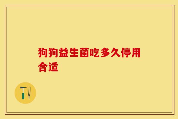 狗狗益生菌吃多久停用合适