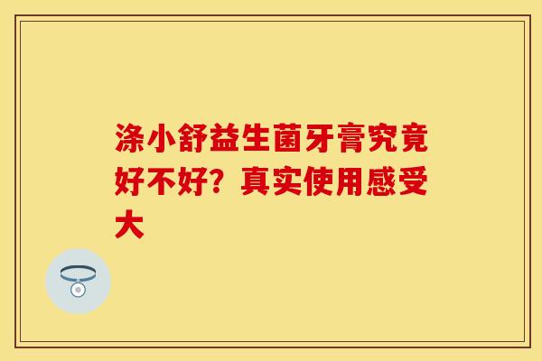 涤小舒益生菌牙膏究竟好不好？真实使用感受大