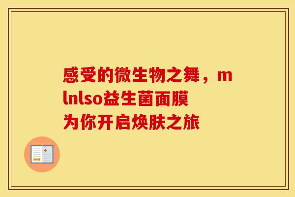 感受的微生物之舞，mlnlso益生菌面膜为你开启焕肤之旅