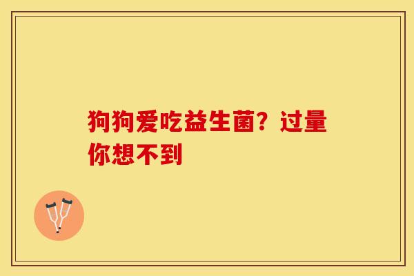 狗狗爱吃益生菌？过量你想不到
