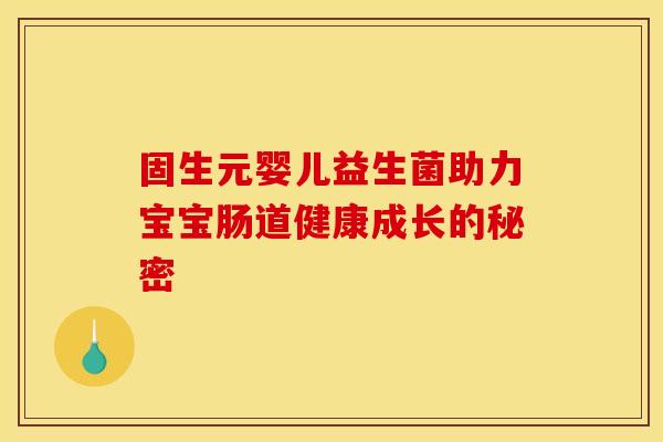 固生元婴儿益生菌助力宝宝肠道健康成长的秘密