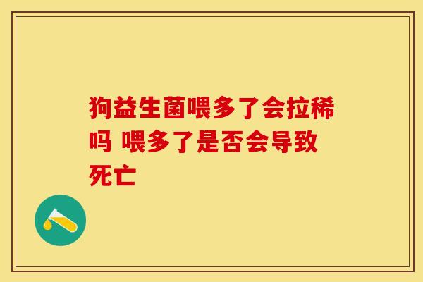 狗益生菌喂多了会拉稀吗 喂多了是否会导致死亡