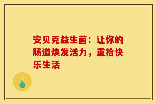 安贝克益生菌：让你的肠道焕发活力，重拾快乐生活
