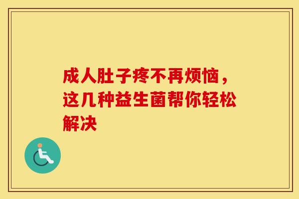 成人肚子疼不再烦恼，这几种益生菌帮你轻松解决