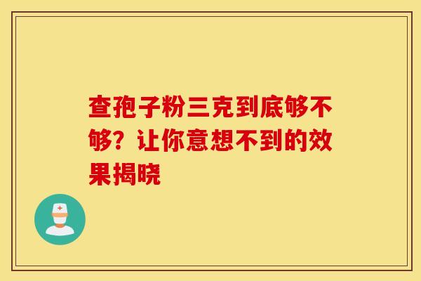 查孢子粉三克到底够不够？让你意想不到的效果揭晓