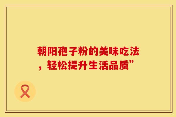 朝阳孢子粉的美味吃法，轻松提升生活品质”