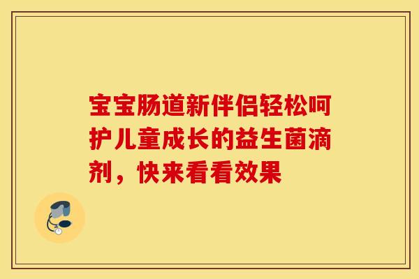 宝宝肠道新伴侣轻松呵护儿童成长的益生菌滴剂，快来看看效果