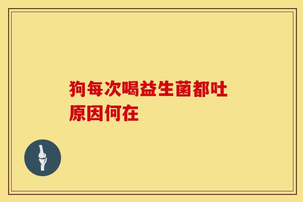 狗每次喝益生菌都吐 原因何在