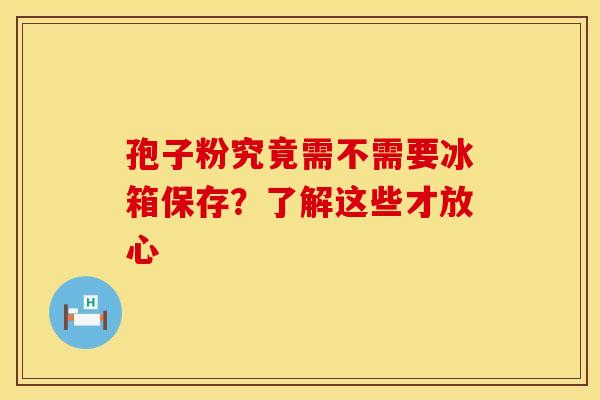 孢子粉究竟需不需要冰箱保存？了解这些才放心