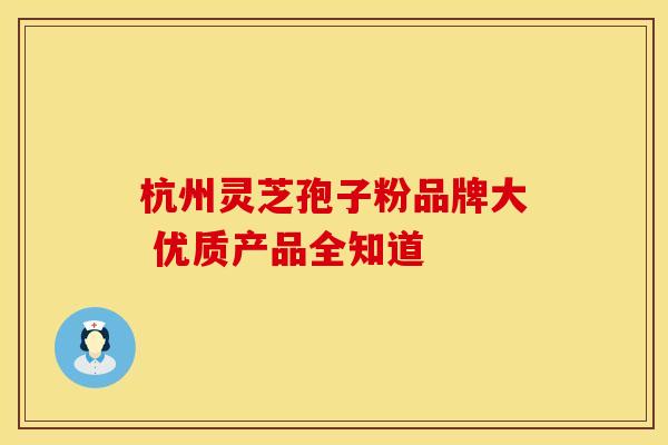 杭州灵芝孢子粉品牌大 优质产品全知道