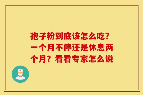 孢子粉到底该怎么吃？一个月不停还是休息两个月？看看专家怎么说