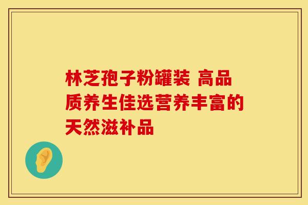 林芝孢子粉罐装 高品质养生佳选营养丰富的天然滋补品