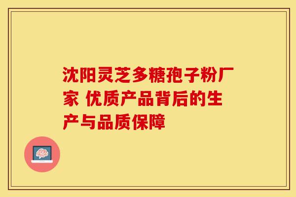 沈阳灵芝多糖孢子粉厂家 优质产品背后的生产与品质保障