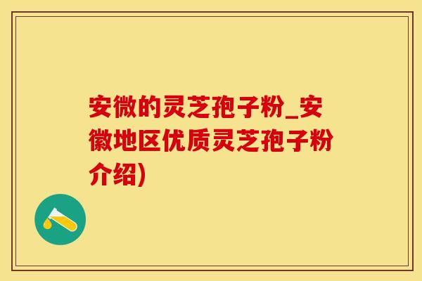 安微的灵芝孢子粉_安徽地区优质灵芝孢子粉介绍)