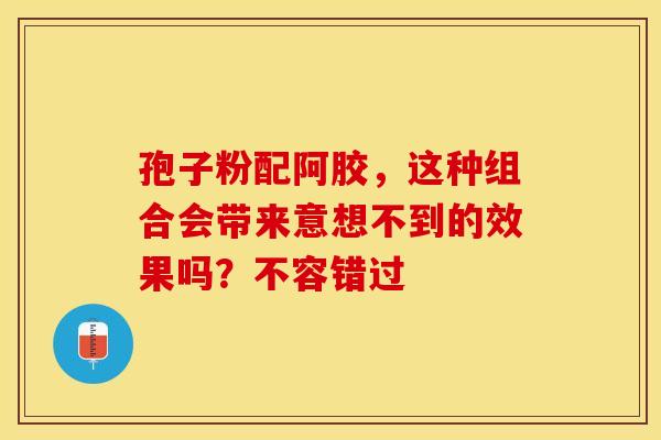 孢子粉配阿胶，这种组合会带来意想不到的效果吗？不容错过